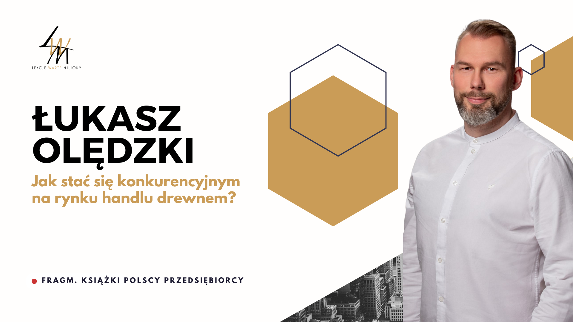 ŁUKASZ OLĘDZKI - Jak stać się konkurencyjnym na rynku – opowieść o rozwoju firmy zajmującej się importem drewna egzotycznego